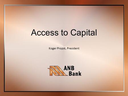 Koger Propst, President Access to Capital. Member FDIC10/16/13 | Status of Banks in Colorado Main Street Businesses and Community Banks Caught in a Sub-Prime.