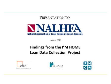 A PRIL 2012 P RESENTATION TO : Findings from the I’M HOME Loan Data Collection Project.