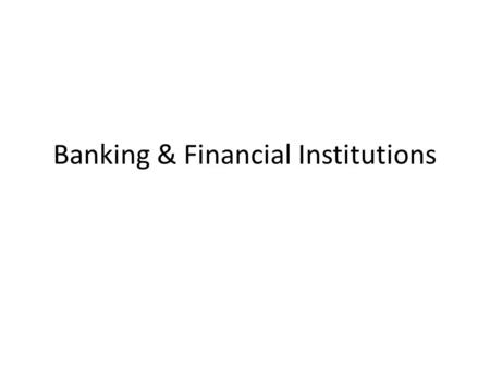 Banking & Financial Institutions. Types of Bank Retail Banking – High Street Banks Current and Deposit Accounts Issue Loans Issue Mortgages Business Advice.
