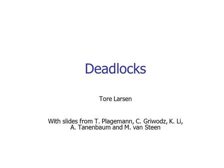Deadlocks Tore Larsen With slides from T. Plagemann, C. Griwodz, K. Li, A. Tanenbaum and M. van Steen.