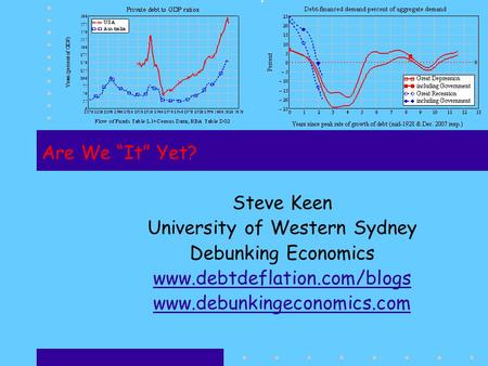Are We “It” Yet? Steve Keen University of Western Sydney Debunking Economics www.debtdeflation.com/blogs www.debunkingeconomics.com.