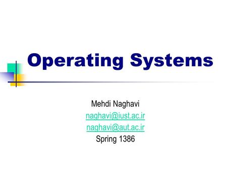 Mehdi Naghavi naghavi@iust.ac.ir naghavi@aut.ac.ir Spring 1386 Operating Systems Mehdi Naghavi naghavi@iust.ac.ir naghavi@aut.ac.ir Spring 1386.