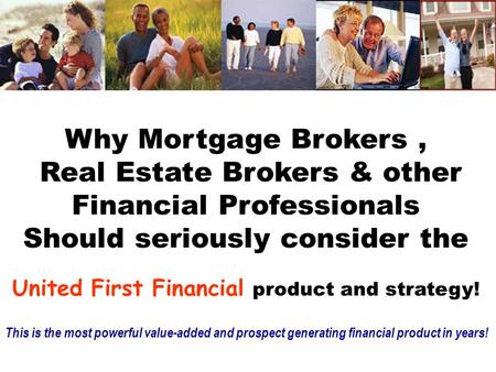 Why Mortgage Brokers, Real Estate Brokers & other Financial Professionals Should seriously consider the United First Financial product and strategy! This.