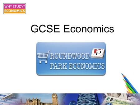 GCSE Economics. Roundwood Park School What is economics? “Economics is how people's demands for things they want are met.” It is about scarce resources.