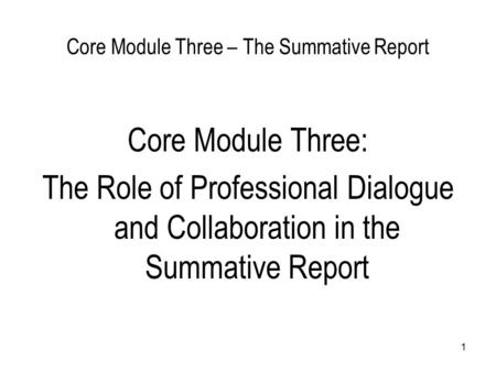 1 Core Module Three – The Summative Report Core Module Three: The Role of Professional Dialogue and Collaboration in the Summative Report.
