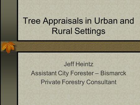 Tree Appraisals in Urban and Rural Settings Jeff Heintz Assistant City Forester – Bismarck Private Forestry Consultant.