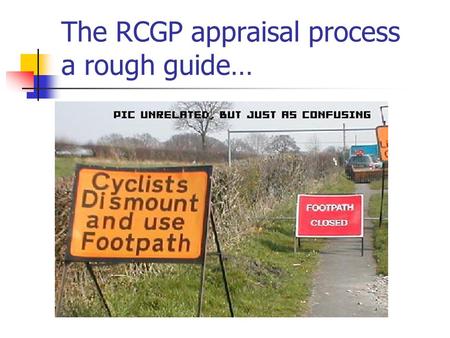 The RCGP appraisal process a rough guide…. Appraisee: before the appraisal Fill in sections 1 to 12 Cut and paste PDP objectives from 2010-11 into area.