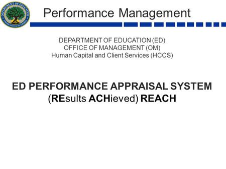 Performance Management DEPARTMENT OF EDUCATION (ED) OFFICE OF MANAGEMENT (OM) Human Capital and Client Services (HCCS) ED PERFORMANCE APPRAISAL SYSTEM.