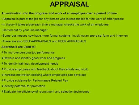 APPRAISAL An evaluation into the progress and work of an employee over a period of time. Appraisal is part of the job for any person who is responsible.