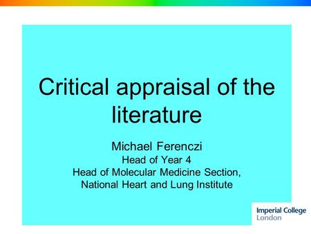 Critical appraisal of the literature Michael Ferenczi Head of Year 4 Head of Molecular Medicine Section, National Heart and Lung Institute.