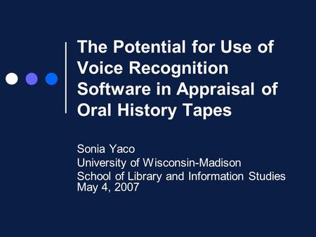 The Potential for Use of Voice Recognition Software in Appraisal of Oral History Tapes Sonia Yaco University of Wisconsin-Madison School of Library and.