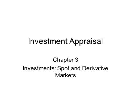 Investment Appraisal Chapter 3 Investments: Spot and Derivative Markets.