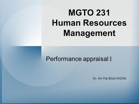 MGTO 231 Human Resources Management Performance appraisal I Dr. Kin Fai Ellick WONG.