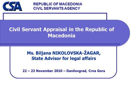 REPUBLIC OF MACEDONIA CIVIL SERVANTS AGENCY Civil Servant Appraisal in the Republic of Macedonia Ms. Biljana NIKOLOVSKA-ŽAGAR, State Advisor for legal.
