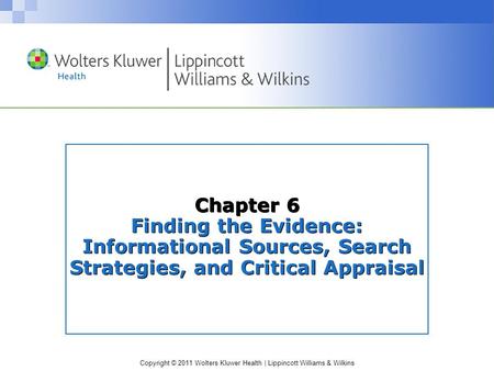 Copyright © 2011 Wolters Kluwer Health | Lippincott Williams & Wilkins Chapter 6 Finding the Evidence: Informational Sources, Search Strategies, and Critical.