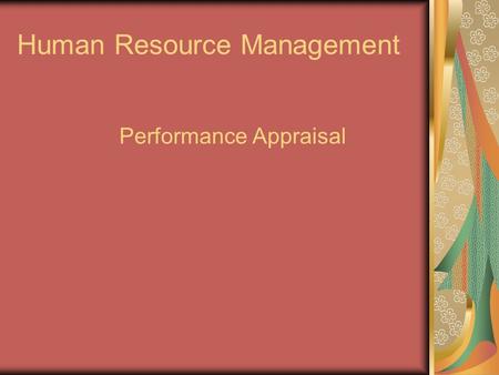 Human Resource Management Performance Appraisal. VALUE OF PERFORMANCE APPRAISALS Help employees and supervisors do their jobs better Improve communications.