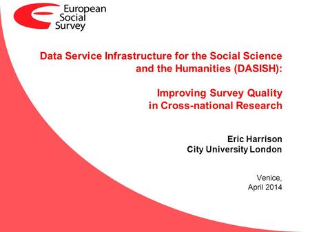 Data Service Infrastructure for the Social Science and the Humanities (DASISH): Improving Survey Quality in Cross-national Research Eric Harrison City.