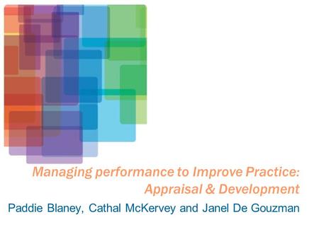 Managing performance to Improve Practice: Appraisal & Development Paddie Blaney, Cathal McKervey and Janel De Gouzman.