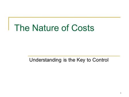 1 The Nature of Costs Understanding is the Key to Control.