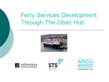 Ferry Services Development Through The Oban Hub. Structure of Presentation  Existing transport services  Transport interventions  Approach to appraisal.