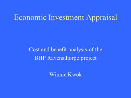 Economic Investment Appraisal Cost and benefit analysis of the BHP Ravensthorpe project Winnie Kwok.