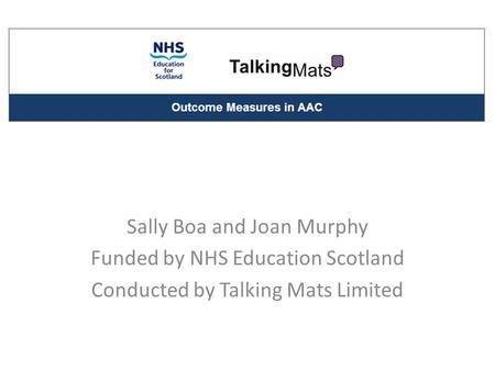 Sally Boa and Joan Murphy Funded by NHS Education Scotland Conducted by Talking Mats Limited.