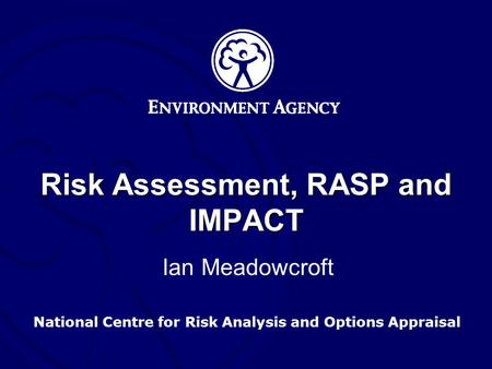National Centre for Risk Analysis and Options Appraisal Risk Assessment, RASP and IMPACT Ian Meadowcroft.