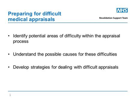 Preparing for difficult medical appraisals Identify potential areas of difficulty within the appraisal process Understand the possible causes for these.