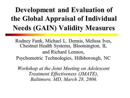 Development and Evaluation of the Global Appraisal of Individual Needs (GAIN) Validity Measures Rodney Funk, Michael L. Dennis, Melissa Ives, Chestnut.