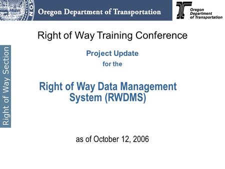 Right of Way Training Conference Project Update for the as of October 12, 2006 Right of Way Data Management System (RWDMS)