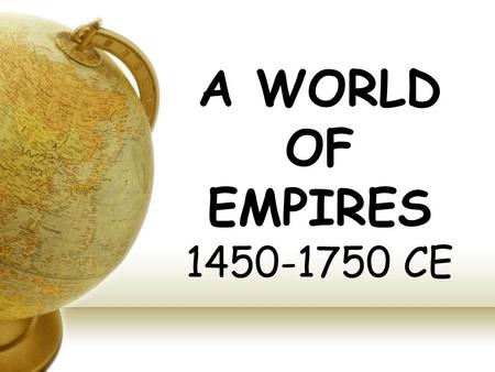 A WORLD OF EMPIRES 1450-1750 CE. Americas 1300-1800 Rise of Incas Continued rise of Aztecs Conquest – arrival of Spanish in western hemisphere Population.