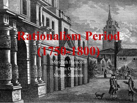 Rationalism Period (1750-1800) Merideth Hanscom Julian Orjuela Megan Shannon.