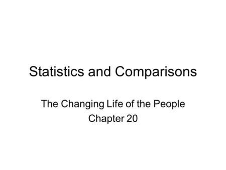 Statistics and Comparisons The Changing Life of the People Chapter 20.