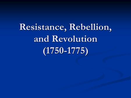 Resistance, Rebellion, and Revolution (1750-1775).