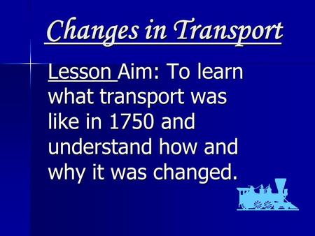Changes in Transport Lesson Aim: To learn what transport was like in 1750 and understand how and why it was changed.