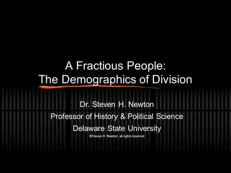 A Fractious People: The Demographics of Division Dr. Steven H. Newton Professor of History & Political Science Delaware State University ©Steven H. Newton;