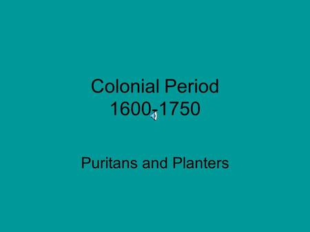 Colonial Period 1600-1750 Puritans and Planters.
