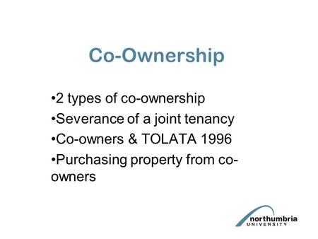 Co-Ownership 2 types of co-ownership Severance of a joint tenancy