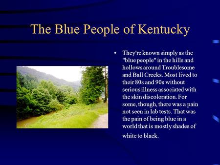 The Blue People of Kentucky They're known simply as the blue people in the hills and hollows around Troublesome and Ball Creeks. Most lived to their.