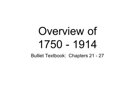 Overview of 1750 - 1914 Bulliet Textbook: Chapters 21 - 27.