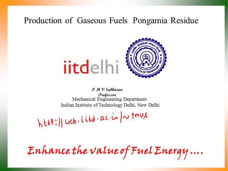 Production of Gaseous Fuels Pongamia Residue P M V Subbarao Professor Mechanical Engineering Department Indian Institute of Technology Delhi, New Delhi.