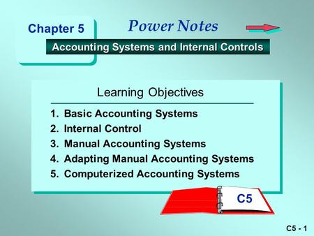 C5 - 1 Learning Objectives Power Notes Accounting Systems and Internal Controls Accounting Systems and Internal Controls 1.Basic Accounting Systems 2.Internal.