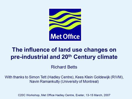 Page 1© Crown copyright 2007 The influence of land use changes on pre-industrial and 20 th Century climate Richard Betts With thanks to Simon Tett (Hadley.