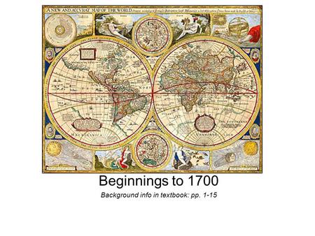Beginnings to 1700 Background info in textbook: pp. 1-15.