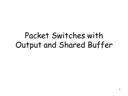 1 Packet Switches with Output and Shared Buffer. 2 Packet Switches with Output Buffers and Shared Buffer Packet switches with output buffers, or shared.
