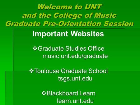 Welcome to UNT and the College of Music Graduate Pre-Orientation Session Important Websites  Graduate Studies Office music.unt.edu/graduate  Toulouse.