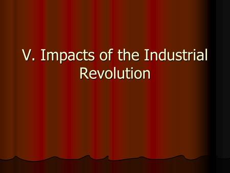 V. Impacts of the Industrial Revolution. All of the following are causes of the Industrial Revolution EXCEPT A. population growth B. urbanization C. enclosure.