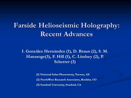 Farside Helioseismic Holography: Recent Advances I. González Hernández (1), D. Braun (2), S. M. Hanasoge(3), F. Hill (1), C. Lindsey (2), P. Scherrer (3)