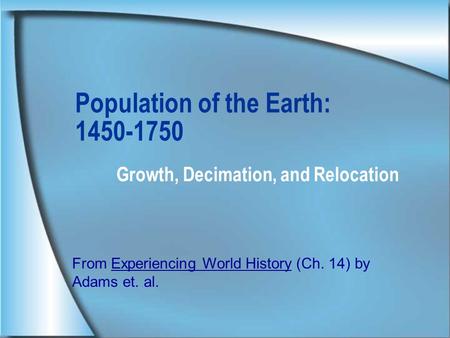 Population of the Earth: 1450-1750 Growth, Decimation, and Relocation From Experiencing World History (Ch. 14) by Adams et. al.
