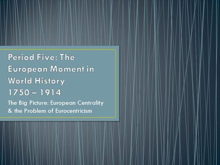 Period Five: The European Moment in World History 1750 – 1914